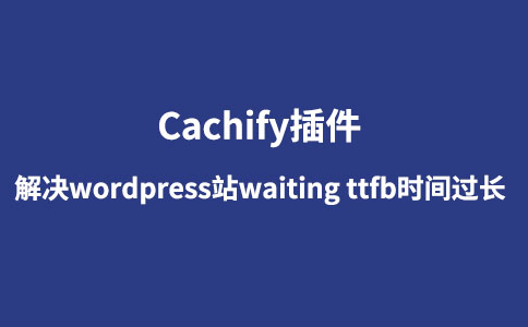 【图文】使用Cachify插件解决wordpress站waiting ttfb时间过长-夏末浅笑